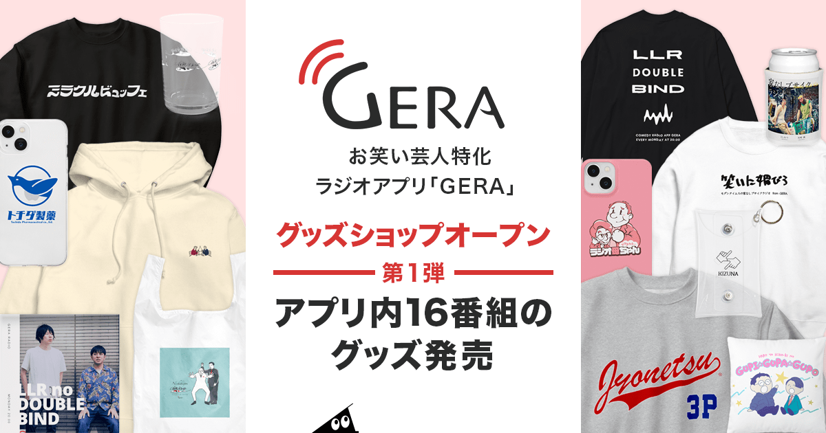 お笑い芸人特化ラジオアプリ「GERA」グッズショップオープン 第1弾 アプリ内16番組のグッズ発売